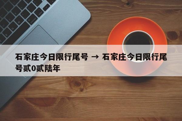 石家庄今日限行尾号 → 石家庄今日限行尾号贰0贰陆年