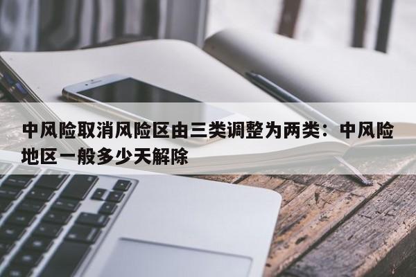中风险取消风险区由三类调整为两类：中风险地区一般多少天解除