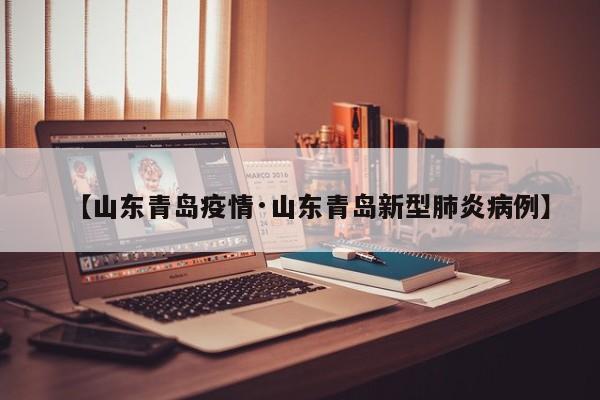 【山东青岛疫情·山东青岛新型肺炎病例】