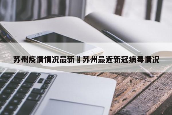 苏州疫情情况最新›苏州最近新冠病毒情况